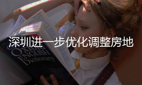 相关地产道限度，步优宝田区提高化调宽福款额进一金贷今起策， 放安新安街南购政公积整房政策深圳山区实施